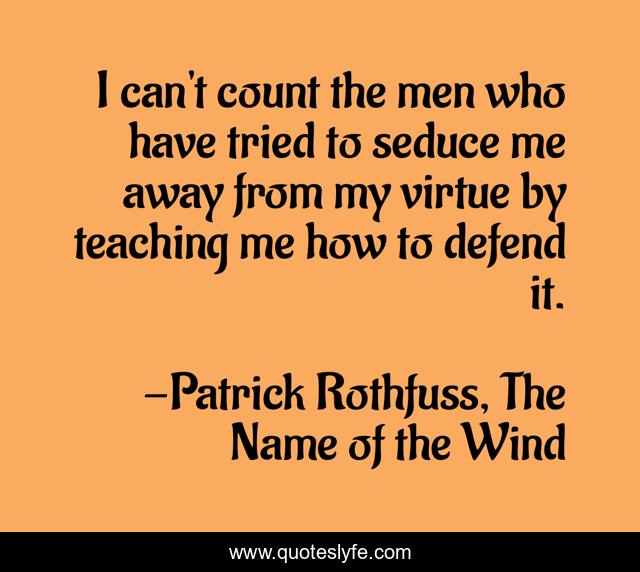 I can't count the men who have tried to seduce me away from my virtue by teaching me how to defend it.