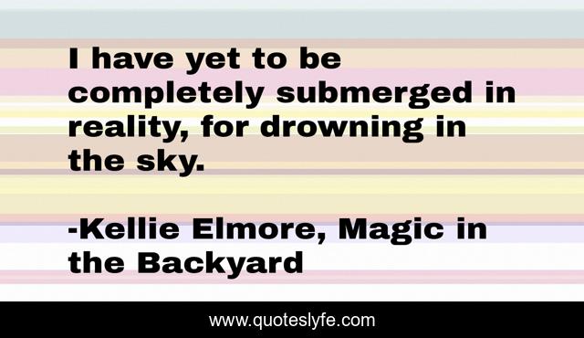 I have yet to be completely submerged in reality, for drowning in the sky.