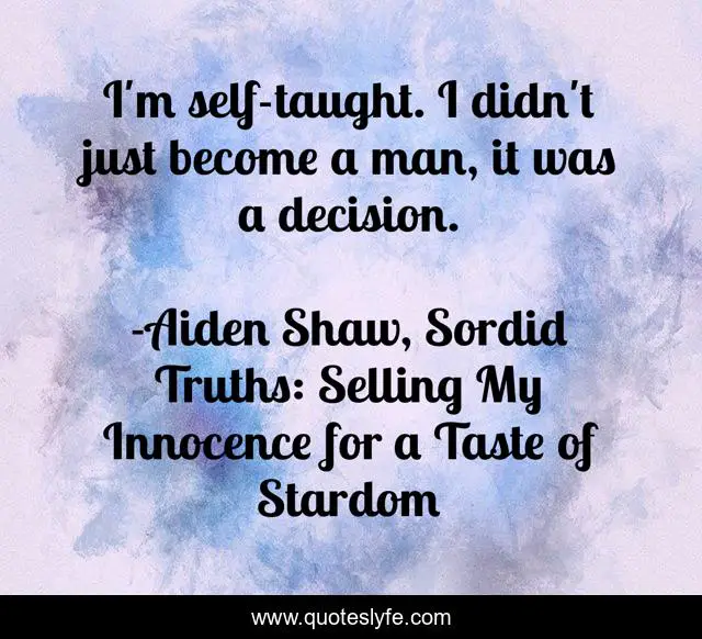 I'm self-taught. I didn't just become a man, it was a decision.