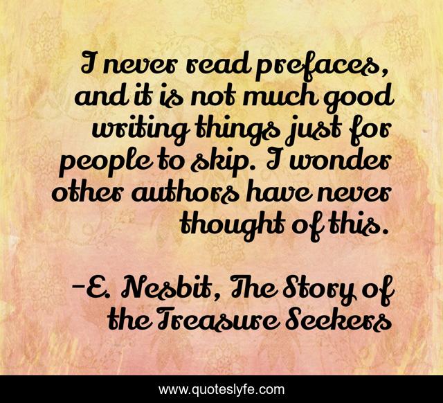 I never read prefaces, and it is not much good writing things just for people to skip. I wonder other authors have never thought of this.