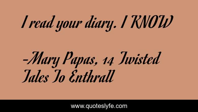 I read your diary. I KNOW