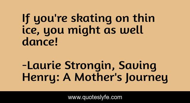 If you're skating on thin ice, you might as well dance!