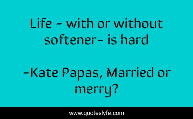 Life - with or without softener- is hard