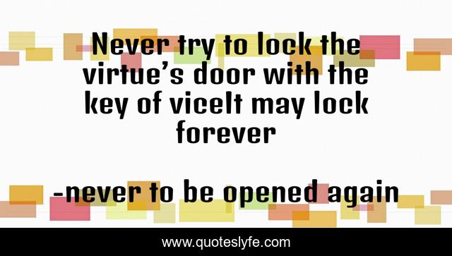 Never try to lock the virtue’s door with the key of viceIt may lock forever