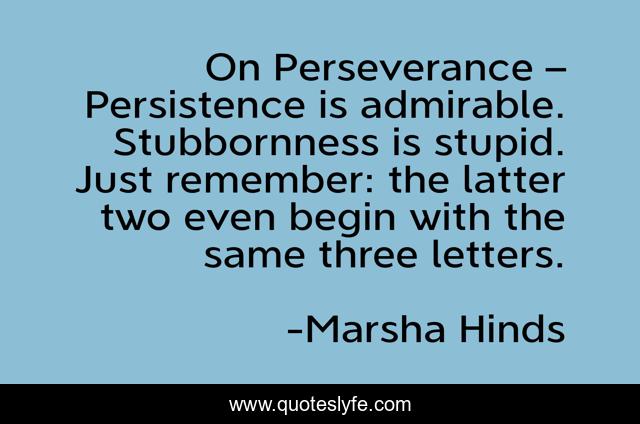 On Perseverance – Persistence is admirable. Stubbornness is stupid. ... Quote by Marsha Hinds - QuotesLyfe