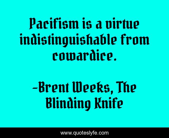 Pacifism is a virtue indistinguishable from cowardice.