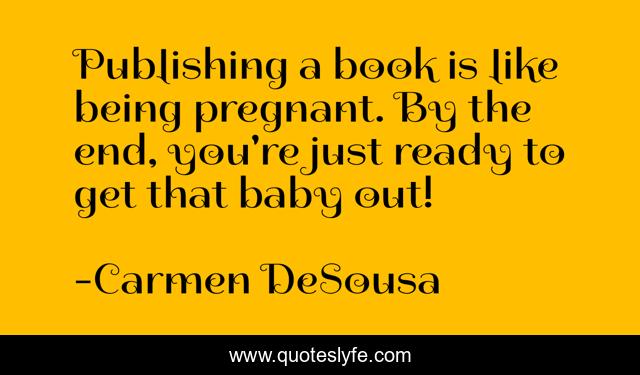 Publishing a book is like being pregnant. By the end, you're just ready to get that baby out!