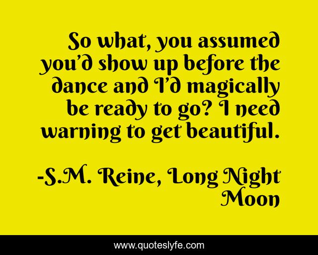 So what, you assumed you’d show up before the dance and I’d magically be ready to go? I need warning to get beautiful.
