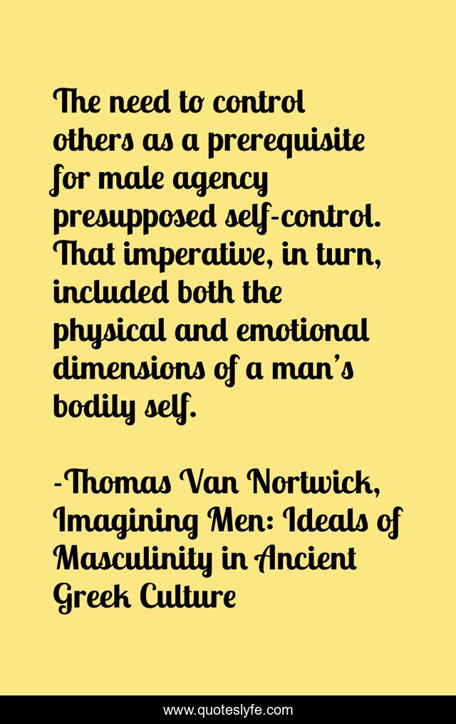 The need to control others as a prerequisite for male agency presupposed self-control. That imperative, in turn, included both the physical and emotional dimensions of a man’s bodily self.