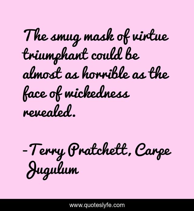 The smug mask of virtue triumphant could be almost as horrible as the face of wickedness revealed.