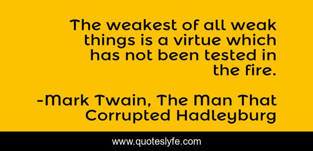 The weakest of all weak things is a virtue which has not been tested in the fire.