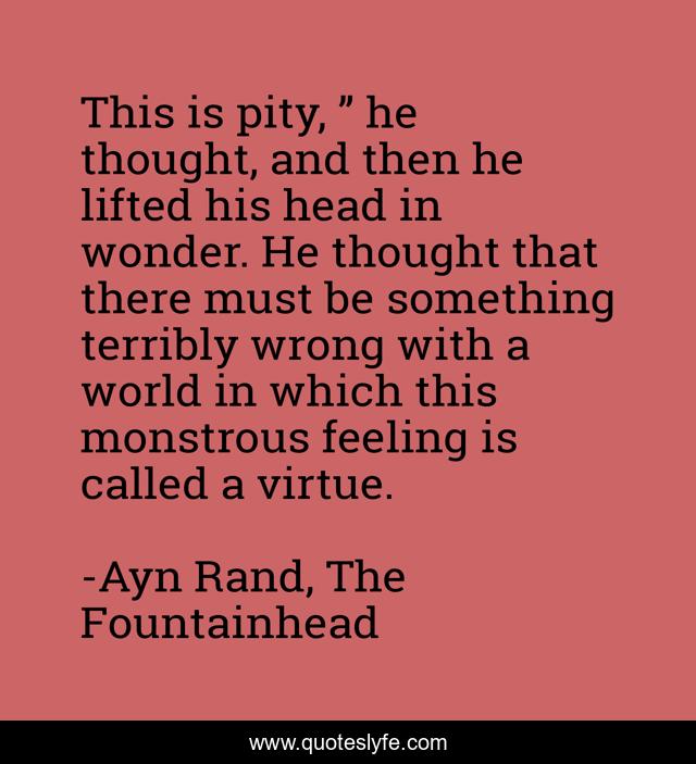 This is pity, ” he thought, and then he lifted his head in wonder. He thought that there must be something terribly wrong with a world in which this monstrous feeling is called a virtue.