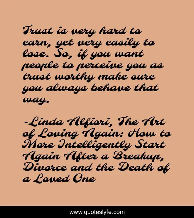 Trust is very hard to earn, yet very easily to lose. So, if you want people to perceive you as trust worthy make sure you always behave that way.