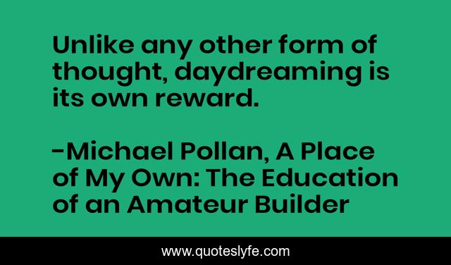 Unlike any other form of thought, daydreaming is its own reward.