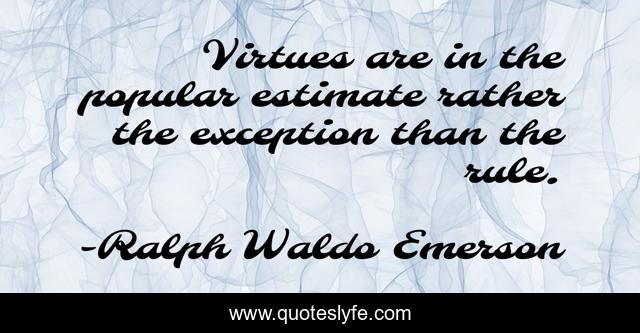 Virtues are in the popular estimate rather the exception than the rule.