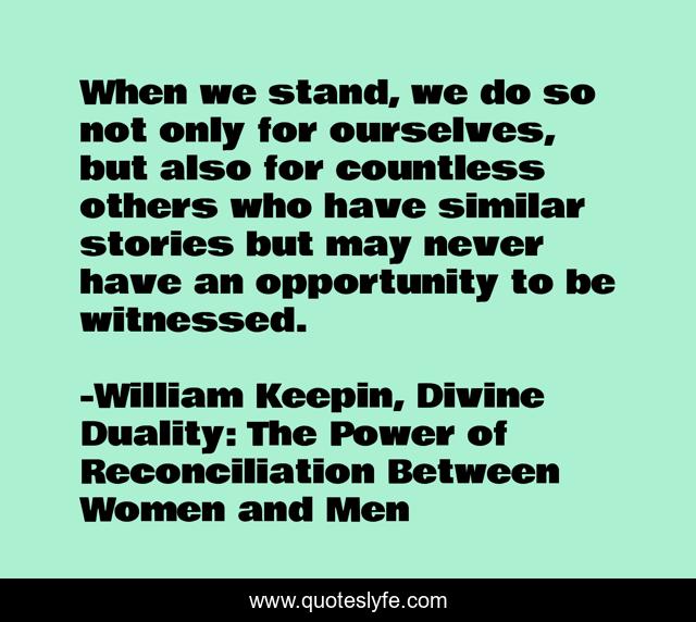 When we stand, we do so not only for ourselves, but also for countless others who have similar stories but may never have an opportunity to be witnessed.