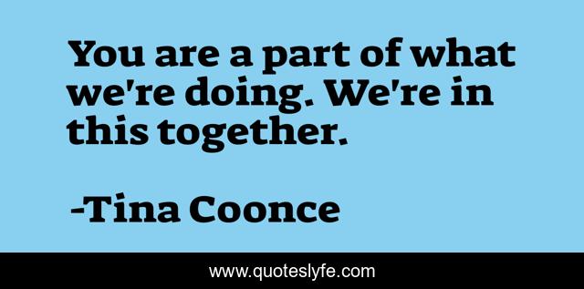 You are a part of what we're doing. We're in this together.