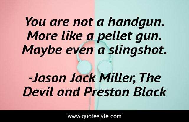 You are not a handgun. More like a pellet gun. Maybe even a slingshot.