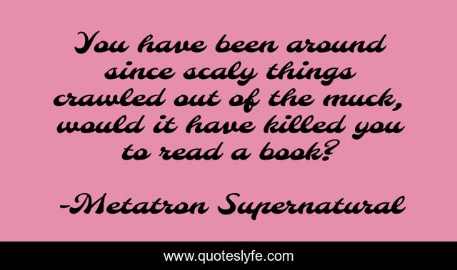 You have been around since scaly things crawled out of the muck, would it have killed you to read a book?