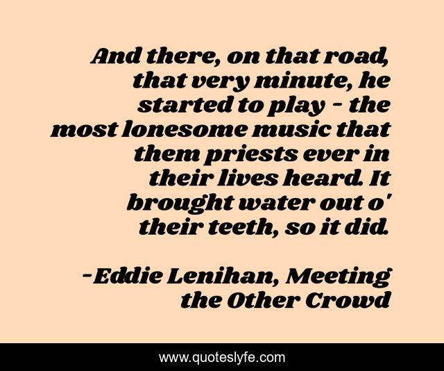 And there, on that road, that very minute, he started to play - the most lonesome music that them priests ever in their lives heard. It brought water out o' their teeth, so it did.