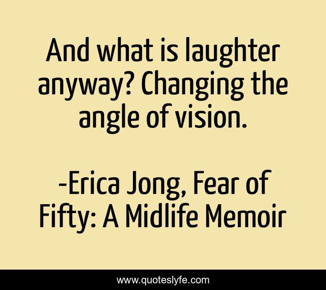 And what is laughter anyway? Changing the angle of vision.