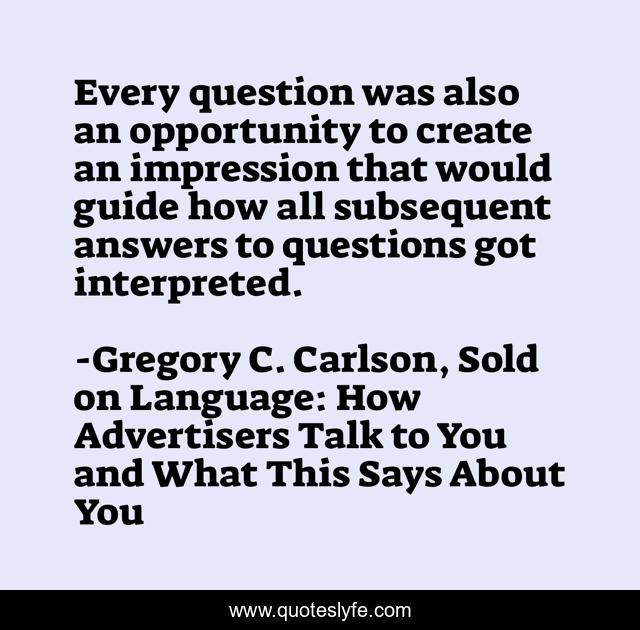 Every question was also an opportunity to create an impression that would guide how all subsequent answers to questions got interpreted.