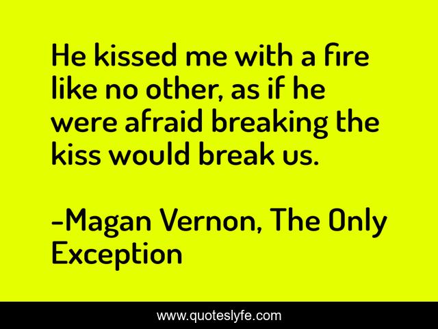He kissed me with a fire like no other, as if he were afraid breaking the kiss would break us.