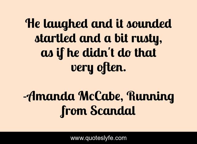 He laughed and it sounded startled and a bit rusty, as if he didn't do that very often.