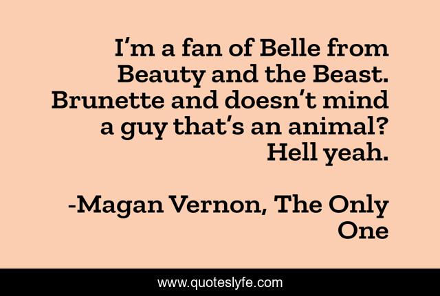 I’m a fan of Belle from Beauty and the Beast. Brunette and doesn’t mind a guy that’s an animal? Hell yeah.