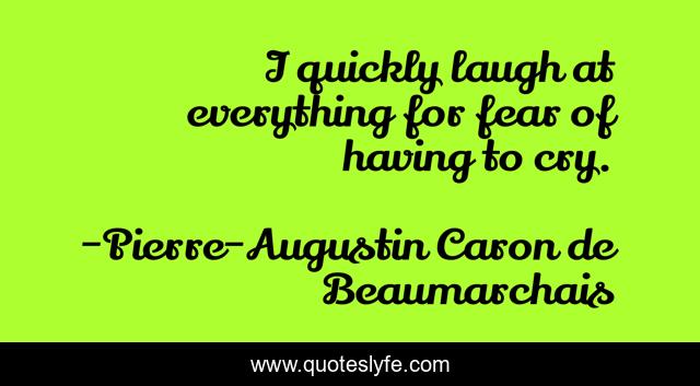 I quickly laugh at everything for fear of having to cry.
