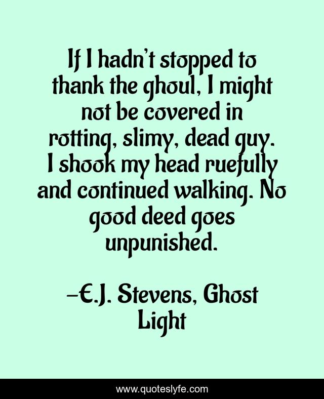 If I hadn’t stopped to thank the ghoul, I might not be covered in rotting, slimy, dead guy. I shook my head ruefully and continued walking. No good deed goes unpunished.