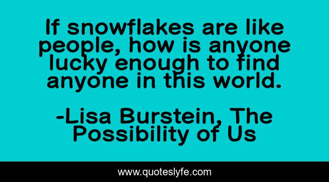 If snowflakes are like people, how is anyone lucky enough to find anyone in this world.
