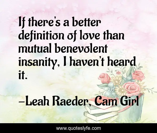 If there's a better definition of love than mutual benevolent insanity, I haven't heard it.