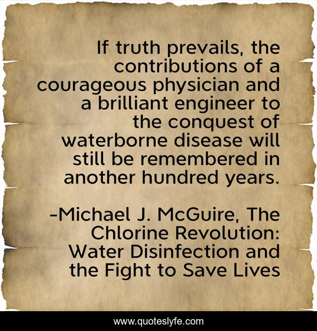 If truth prevails, the contributions of a courageous physician and a brilliant engineer to the conquest of waterborne disease will still be remembered in another hundred years.