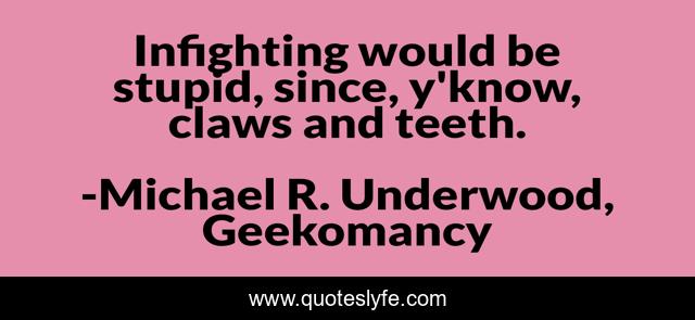 Infighting would be stupid, since, y'know, claws and teeth.