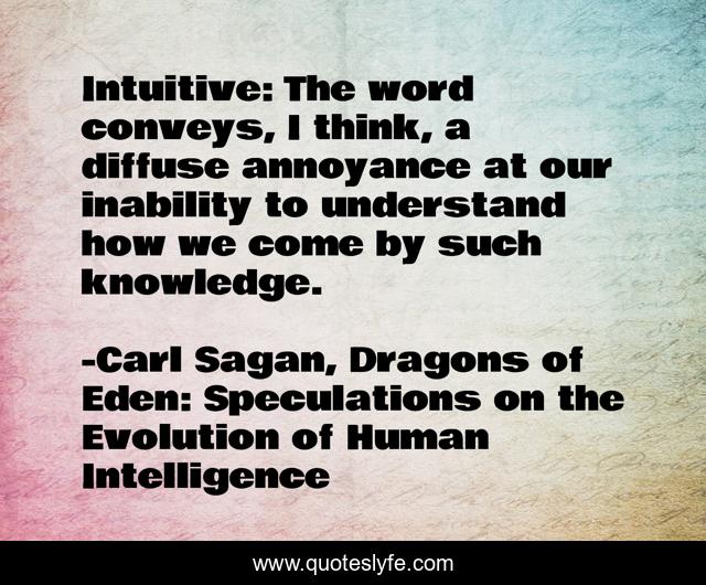 Intuitive: The word conveys, I think, a diffuse annoyance at our inability to understand how we come by such knowledge.