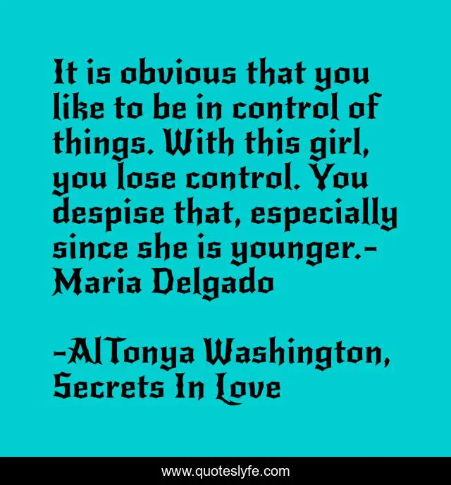 It is obvious that you like to be in control of things. With this girl, you lose control. You despise that, especially since she is younger.- Maria Delgado