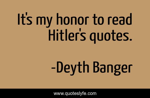 It's my honor to read Hitler's quotes.