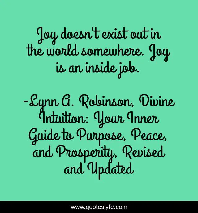 Joy doesn't exist out in the world somewhere. Joy is an inside job.