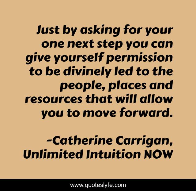 Just by asking for your one next step you can give yourself permission to be divinely led to the people, places and resources that will allow you to move forward.