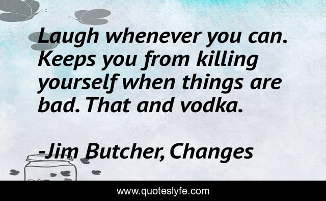 Laugh whenever you can. Keeps you from killing yourself when things are bad. That and vodka.