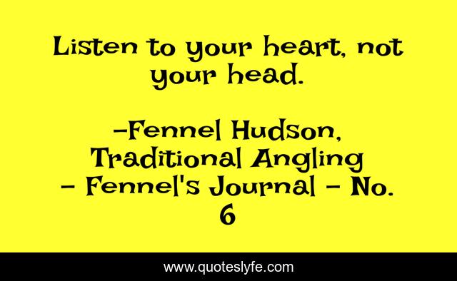 Listen to your heart, not your head.