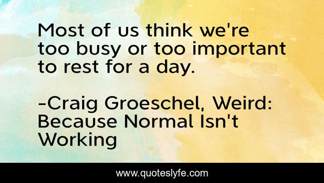 Most of us think we're too busy or too important to rest for a day.