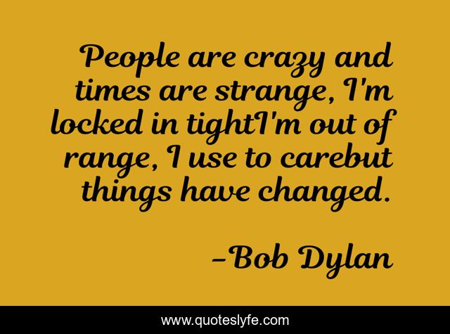 People are crazy and times are strange, I'm locked in tightI'm out of range, I use to carebut things have changed.