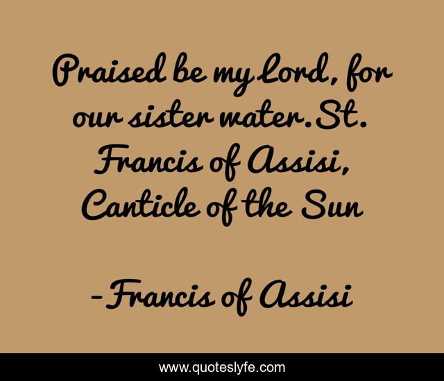 Praised be my Lord, for our sister water.St. Francis of Assisi, Canticle of the Sun
