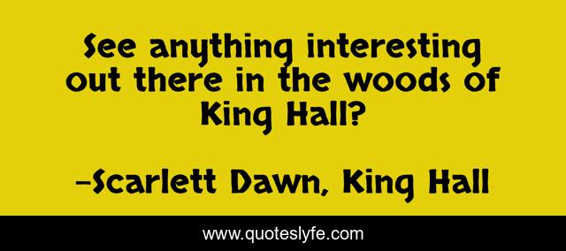 See anything interesting out there in the woods of King Hall?