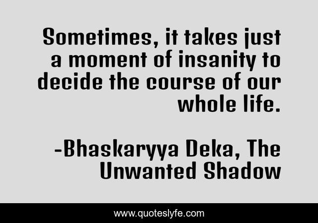 Sometimes, it takes just a moment of insanity to decide the course of our whole life.