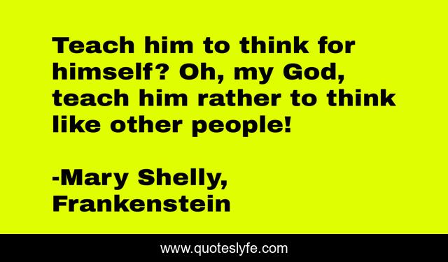 Teach him to think for himself? Oh, my God, teach him rather to think like other people!