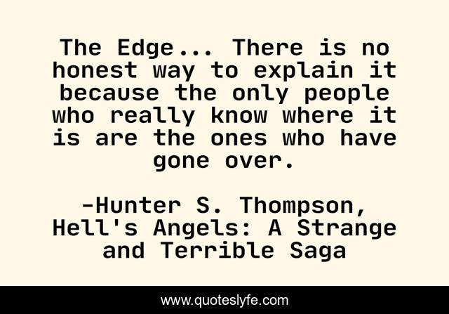 The Edge... There is no honest way to explain it because the only people who really know where it is are the ones who have gone over.