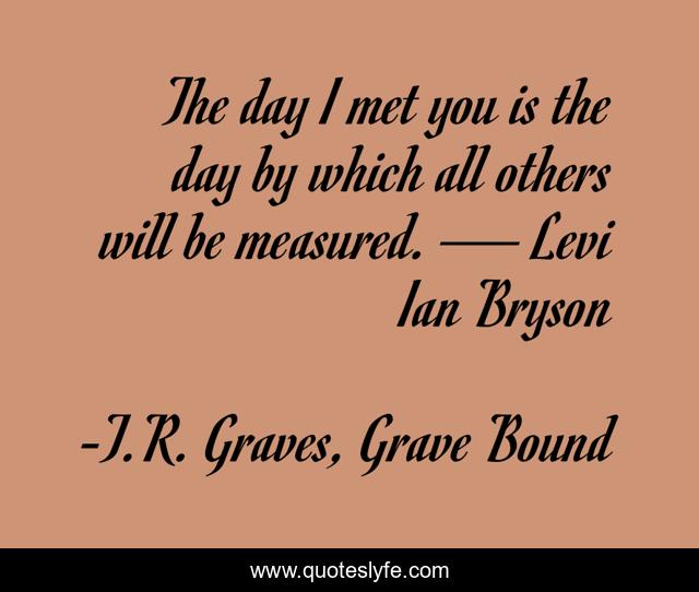 The day I met you is the day by which all others will be measured. — Levi Ian Bryson